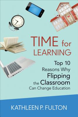 Time for Learning: Top 10 Reasons Why Flipping the Classroom Can Change Education - Fulton, Kathleen P