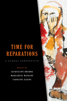 Time for Reparations: A Global Perspective - Bhabha, Jacqueline (Editor), and Matache, Margareta (Editor), and Elkins, Caroline (Editor)