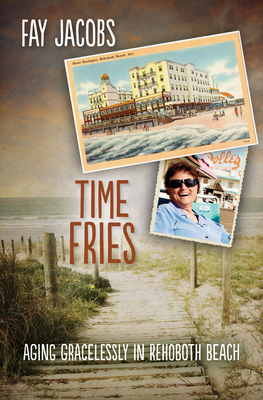 Time Fries!: Aging Gracelessly in Rehoboth Beach - Jacobs, Fay