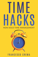 Time Hacks: Non solo Time Management. Gestisci il tuo tempo e libera la giornata automatizzando le operazioni ripetitive.