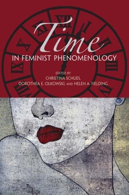 Time in Feminist Phenomenology - Sches, Christina (Editor), and Olkowski, Dorothea E, Professor (Editor), and Fielding, Helen A (Editor)