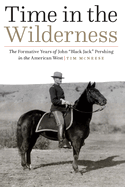 Time in the Wilderness: The Formative Years of John "Black Jack" Pershing in the American West
