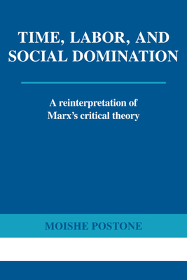Time, Labor, and Social Domination: A Reinterpretation of Marx's Critical Theory - Postone, Moishe, and Galambos, Louis