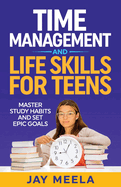 Time Management and Life Skills For Teens: Master Study Habits and Set Epic Goals