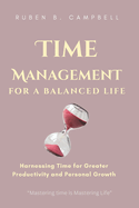 Time Management for a Balanced Life: Harnessing Time for Greater Productivity and Personal Growth