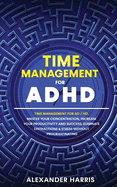 Time Management for ADHD: Master your Concentration, Increase your Productivity and Success, Eliminate Distractions and Stress Without Procrastinating