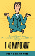 Time Management: How to Double Your Productivity with Simple and Effective Strategies PIERS