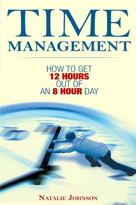 Time Management: How To Get 12 Hours Out Of An 8 Hour Day - Johnson, Natalie