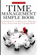 Time Management Simple Book: A Guidebook to Help You Manage Your Time and Get Things Done