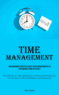 Time Management: Time Management Abilities To Assist You In Achieving More In Life And Managing It More Effectively (Stress Reduction, Time Optimization, And Increased Productivity Are The Keys To Work-life Balance And Productivity)