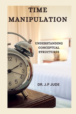 Time Manipulation: Understanding Conceptual Structures - Jude, J P, Dr.