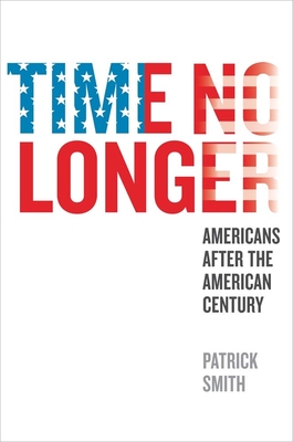Time No Longer: Americans After the American Century - Smith, Patrick