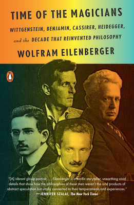 Time of the Magicians: Wittgenstein, Benjamin, Cassirer, Heidegger, and the Decade That Reinvented Philosophy - Eilenberger, Wolfram