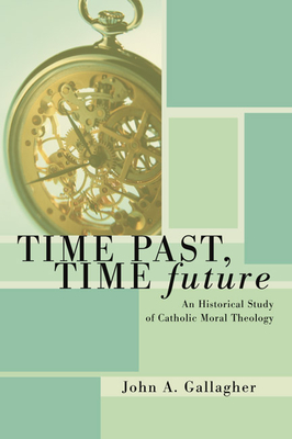 Time Past, Time Future: An Historical Study of Catholic Moral Theology - Gallagher, John A