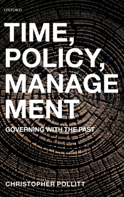 Time, Policy, Management: Governing with the Past - Pollitt, Christopher