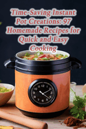 Time-Saving Instant Pot Creations: 97 Homemade Recipes for Quick and Easy Cooking