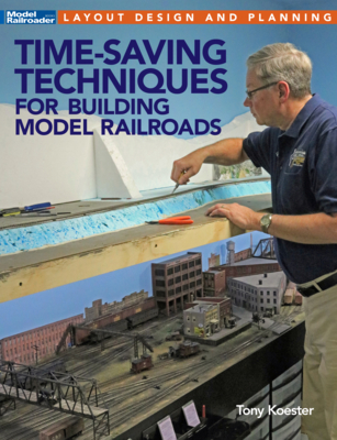 Time-Saving Techniques for Building Model Railroads - Koester, Tony