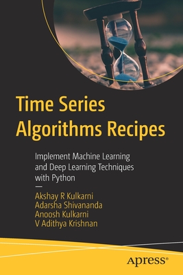 Time Series Algorithms Recipes: Implement Machine Learning and Deep Learning Techniques with Python - Kulkarni, Akshay R, and Shivananda, Adarsha, and Kulkarni, Anoosh