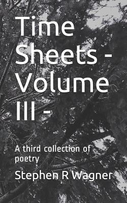 Time Sheets - Volume III -: A Third Collection of Poetry - Wagner, Stephen R