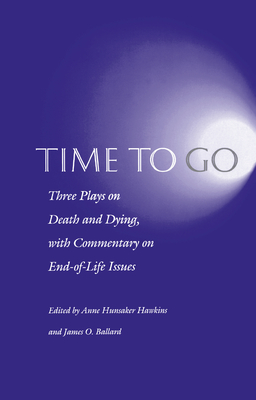 Time to Go: Three Plays on Death and Dying with Commentary on End-Of-Life Issues - Hawkins, Anne Hunsaker (Editor), and Ballard, James O (Editor)