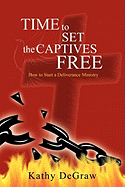 Time to Set the Captives Free: How to Start a Deliverance Ministry