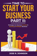 Time To Start Your Business -Part II: Strategies for Business Success & Growing a Profitable Business
