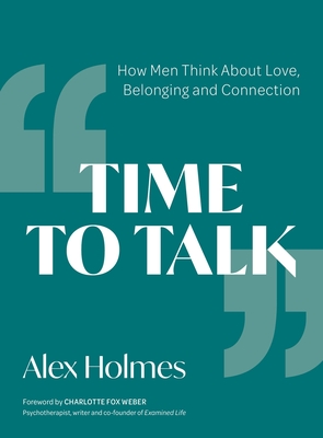 Time to Talk: How Men Think about Love, Belonging and Connection - Holmes, Alex