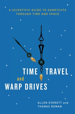 Time Travel and Warp Drives: A Scientific Guide to Shortcuts Through Time and Space - Everett, Allen, and Roman, Thomas