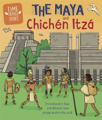 Time Travel Guides: The Maya and Chichn Itz - Hubbard, Ben