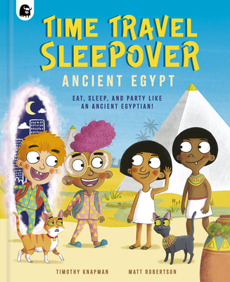 Time Travel Sleepover: Ancient Egypt: Eat, Sleep, and Party Like an Ancient Egyptian! - Knapman, Timothy