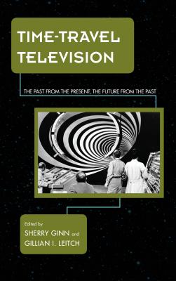 Time-Travel Television: The Past from the Present, the Future from the Past - Ginn, Sherry (Editor), and Leitch, Gillian I (Editor)