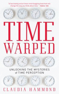 Time Warped: Unlocking the Mysteries of Time Perception. Claudia Hammond