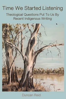 Time We Started Listening: Theological Questions Put to Us by Recent Indigenous Writing - Reid, Duncan