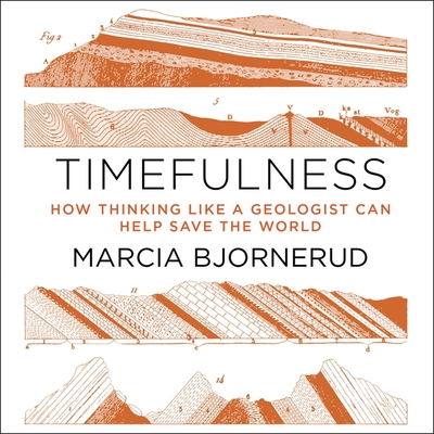 Timefulness: How Thinking Like a Geologist Can Help Save the World - Bjornerud, Marcia, and Eby, Tanya (Read by)