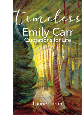 Timeless Emily Carr: Quotations for Life - Carter, Laurie