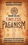 Timeless Paganism: Ancient Traditions, Modern Mysteries - An In-Depth Exploration of Norse Magic, Celtic Rhythms, and Other Pagan Practices