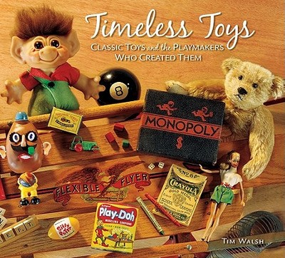 Timeless Toys: Classic Toys and the Playmakers Who Created Them - Walsh, Tim