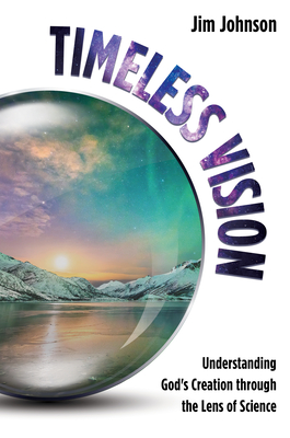 Timeless Vision: Understanding God's Creation Through the Lens of Science - Johnson, Jim