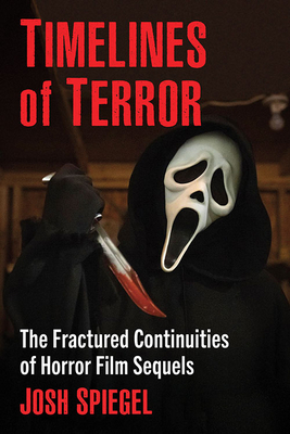 Timelines of Terror: The Fractured Continuities of Horror Film Sequels - Spiegel, Josh