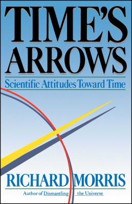 Time's Arrows: Scientific Attitudes Toward Time - Morris, Richard