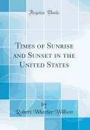 Times of Sunrise and Sunset in the United States (Classic Reprint)
