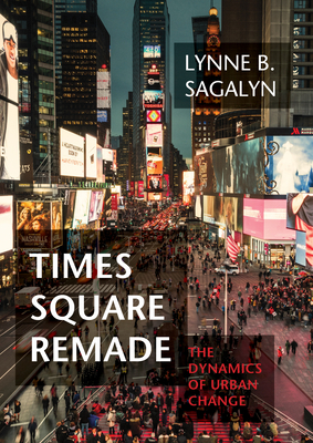 Times Square Remade: The Dynamics of Urban Change - Sagalyn, Lynne B