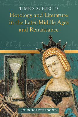 Time's Subjects: Horology and Literature in the Later Middle Ages and Renaissance - Scattergood, John