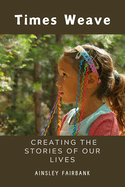 Times Weave: Creating the Stories of Our Lives