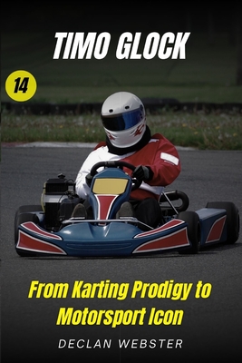 Timo Glock: : From Karting Prodigy to Motorsport Icon - Webster, Declan