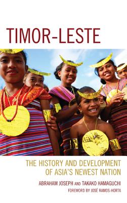 Timor-Leste: The History and Development of Asia's Newest Nation - Joseph, Abraham, and Hamaguchi, Takako, and Ramos-Horta, Jos (Foreword by)