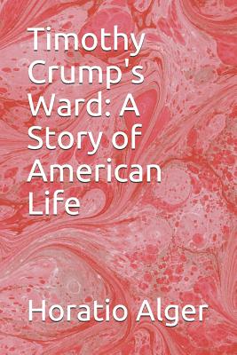 Timothy Crump's Ward: A Story of American Life - Alger, Horatio
