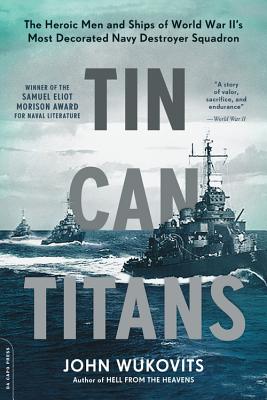 Tin Can Titans: The Heroic Men and Ships of World War II's Most Decorated Navy Destroyer Squadron - Wukovits, John
