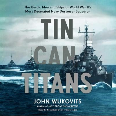 Tin Can Titans: The Heroic Men and Ships of World War II's Most Decorated Navy Destroyer Squadron - Wukovits, John