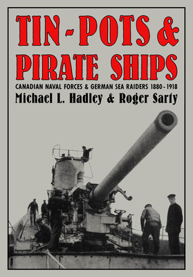 Tin-Pots and Pirate Ships: Canadian Naval Forces and German Sea Raiders 1880-1918 - Sarty, Roger, and Hadley, Michael L
